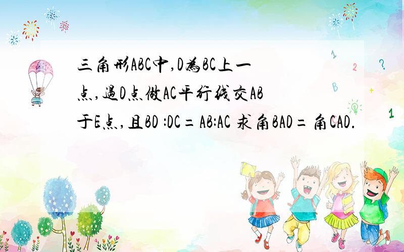 三角形ABC中,D为BC上一点,过D点做AC平行线交AB于E点,且BD :DC=AB:AC 求角BAD=角CAD.