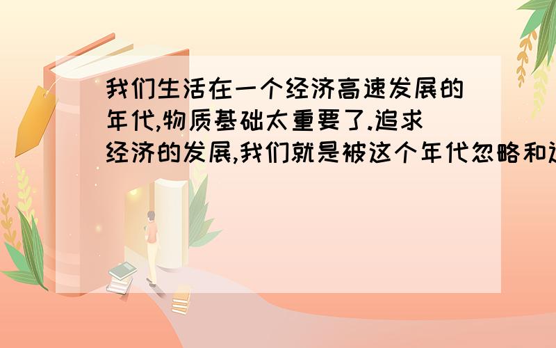 我们生活在一个经济高速发展的年代,物质基础太重要了.追求经济的发展,我们就是被这个年代忽略和遗忘!