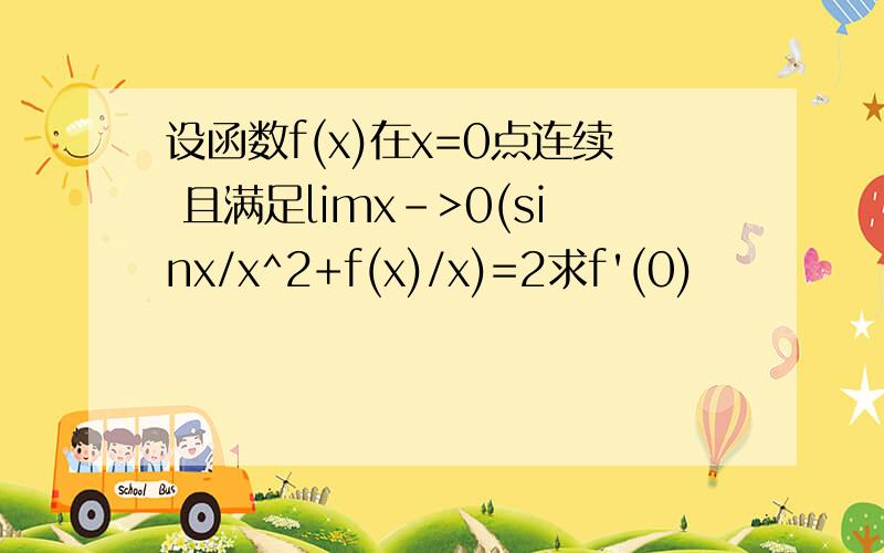 设函数f(x)在x=0点连续 且满足limx->0(sinx/x^2+f(x)/x)=2求f'(0)