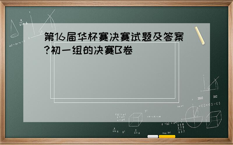 第16届华杯赛决赛试题及答案?初一组的决赛B卷