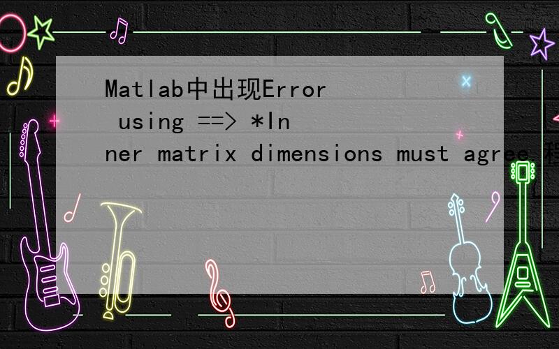 Matlab中出现Error using ==> *Inner matrix dimensions must agree.程序如下：m=0:pi/50:2*pi;n=0:pi/50:pi;hold onNo=150;xn=1000*rand(No,1);yn=1000*rand(No,1);zn=1000*rand(No,1);v=109.88;t=-1;while t
