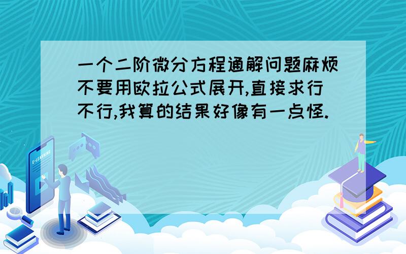 一个二阶微分方程通解问题麻烦不要用欧拉公式展开,直接求行不行,我算的结果好像有一点怪.