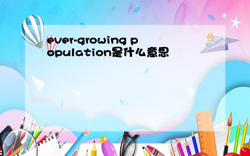 ever-growing population是什么意思