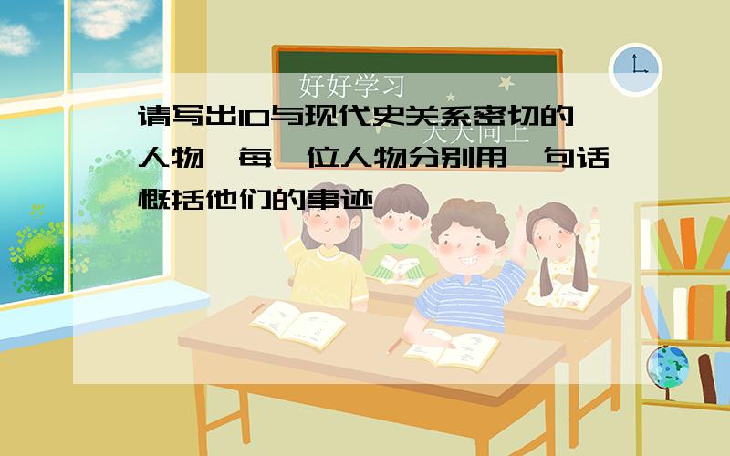 请写出10与现代史关系密切的人物,每一位人物分别用一句话慨括他们的事迹