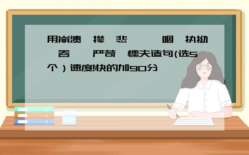 用崩溃,撵,悲怆,哽咽,执拗,吞噬,严苛,懦夫造句(选5个）速度!快的加90分