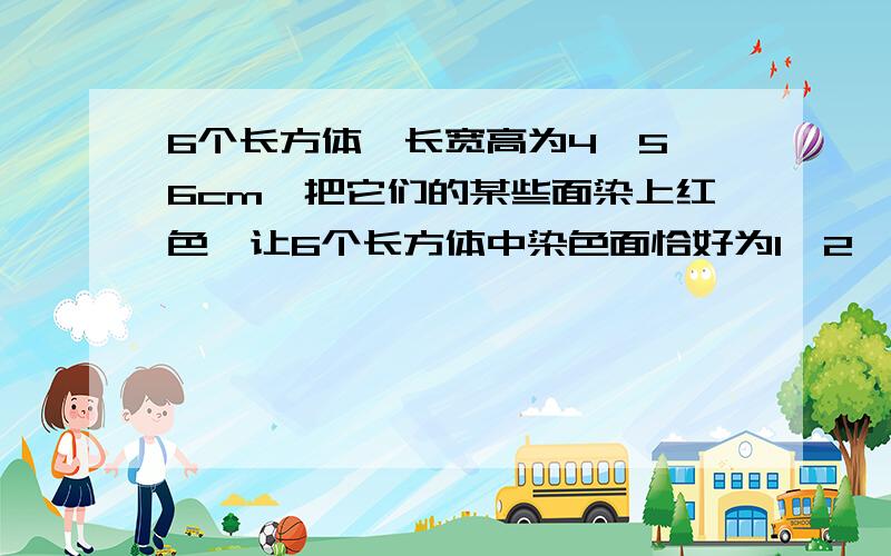 6个长方体,长宽高为4、5、6cm,把它们的某些面染上红色,让6个长方体中染色面恰好为1、2、3、4、5、6个面.染色后全分为棱长为1cm的小正方体,分完后,只有一面为红色的小正方体最多有_____个?