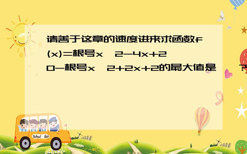 请善于这章的速度进来求函数f(x)=根号x^2-4x+20-根号x^2+2x+2的最大值是——?利用两点间距离公式公式 f(x)相当于根号(x-2)^2+(0-4)^2-根号(x+1)^2+(0-1)^2 答案为3倍根号2