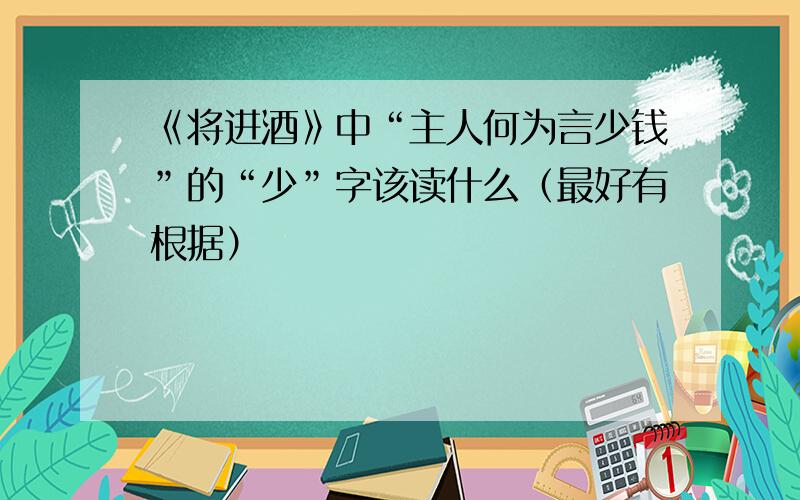 《将进酒》中“主人何为言少钱”的“少”字该读什么（最好有根据）