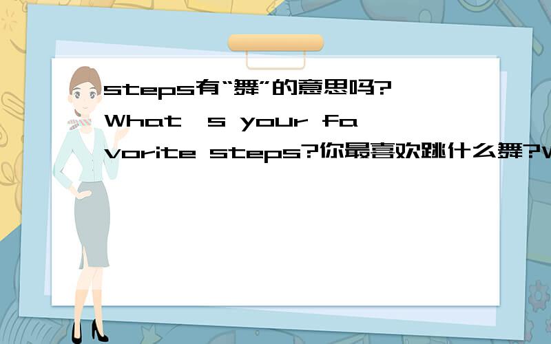 steps有“舞”的意思吗?What's your favorite steps?你最喜欢跳什么舞?What's your favorite steps?你最喜欢跳什么舞?这就是原文的翻译。