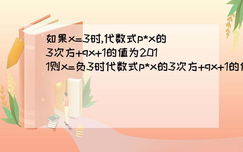 如果x=3时,代数式p*x的3次方+qx+1的值为2011则x=负3时代数式p*x的3次方+qx+1的值是?