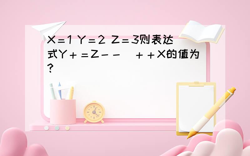 X＝1 Y＝2 Z＝3则表达式Y＋＝Z－－／＋＋X的值为?