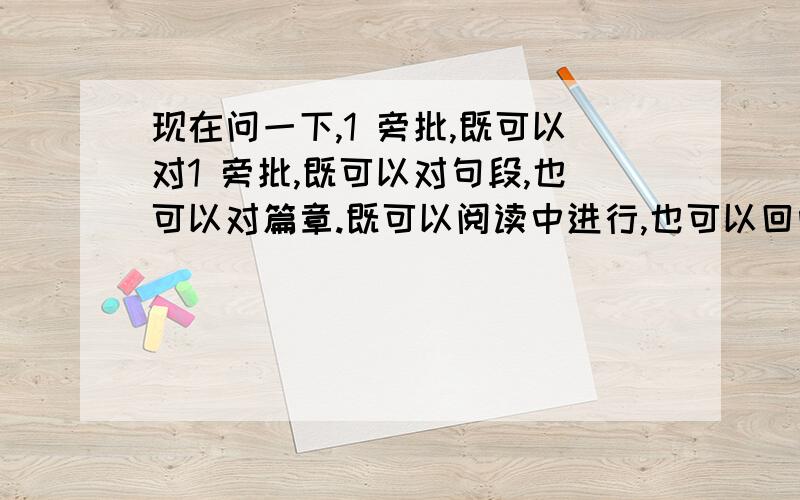 现在问一下,1 旁批,既可以对1 旁批,既可以对句段,也可以对篇章.既可以阅读中进行,也可以回味时补充.可以用诗文 名人名言或名篇名句,也可以用熟语 流行歌曲等.例：轻轻地我走了,正如我轻