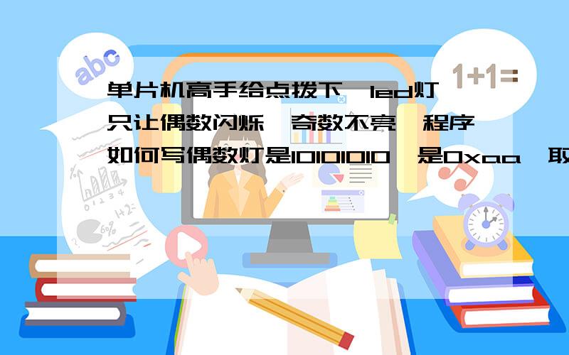 单片机高手给点拨下,led灯只让偶数闪烁,奇数不亮,程序如何写偶数灯是10101010,是0xaa,取反之后就成了01010101,0x55了,奇数灯亮了,不用定时器中断之类的,如何写呢?