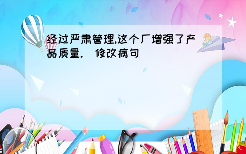 经过严肃管理,这个厂增强了产品质量.（修改病句）