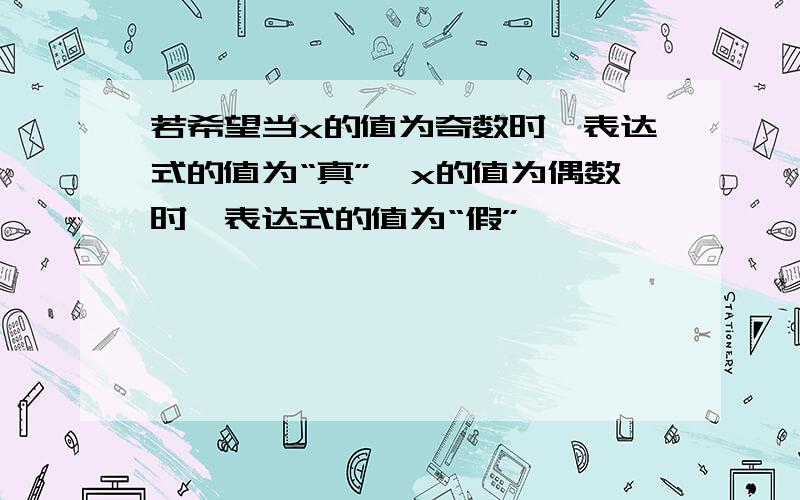 若希望当x的值为奇数时,表达式的值为“真”,x的值为偶数时,表达式的值为“假”