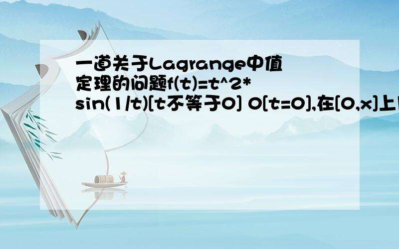 一道关于Lagrange中值定理的问题f(t)=t^2*sin(1/t)[t不等于0] 0[t=0],在[0,x]上用Lagrange中值定理,得x^2*sin(1/x)=x(2ξsin(1/ξ)-cos(1/ξ)) (0