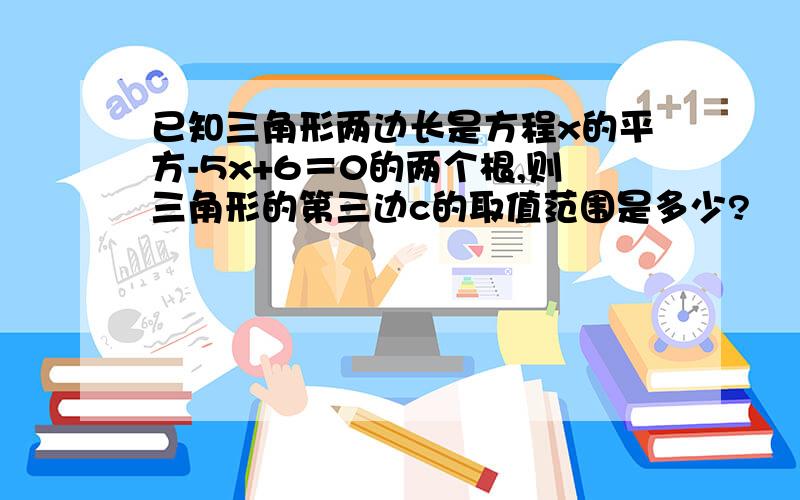 已知三角形两边长是方程x的平方-5x+6＝0的两个根,则三角形的第三边c的取值范围是多少?