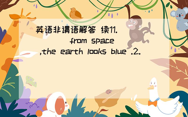 英语非谓语解答 续11.______from space ,the earth looks blue .2.______from space ,we can see the earth is blue .A.Seen B.Seeing C.To see D.See3.The dirty clothes ______ ,the girl hung them up outside .4.______ the dirty clothes ,the girl hung t