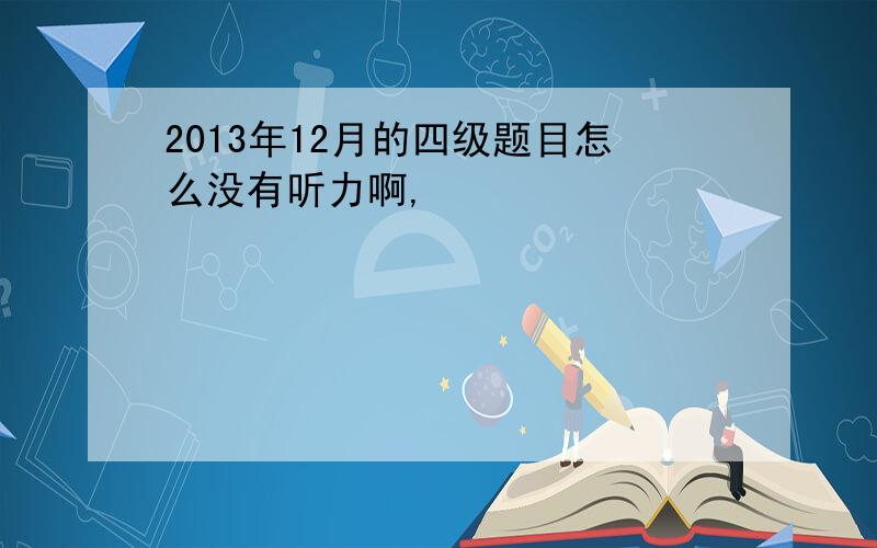 2013年12月的四级题目怎么没有听力啊,