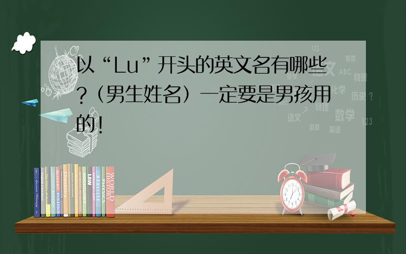 以“Lu”开头的英文名有哪些?（男生姓名）一定要是男孩用的!