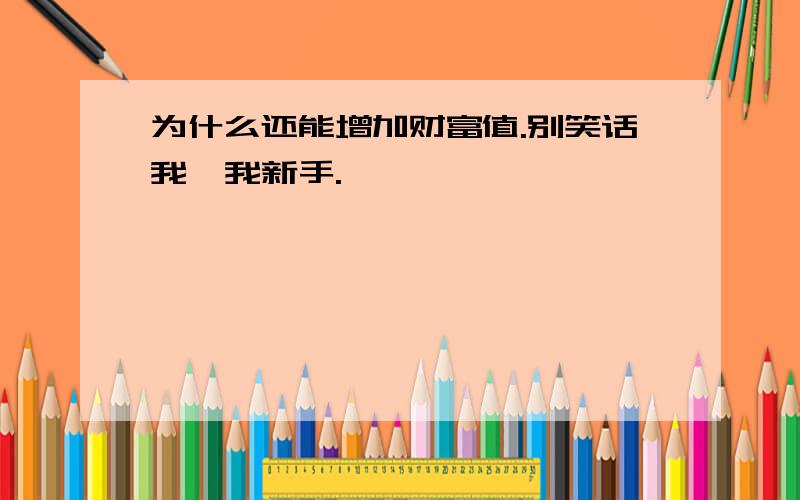 为什么还能增加财富值.别笑话我,我新手.