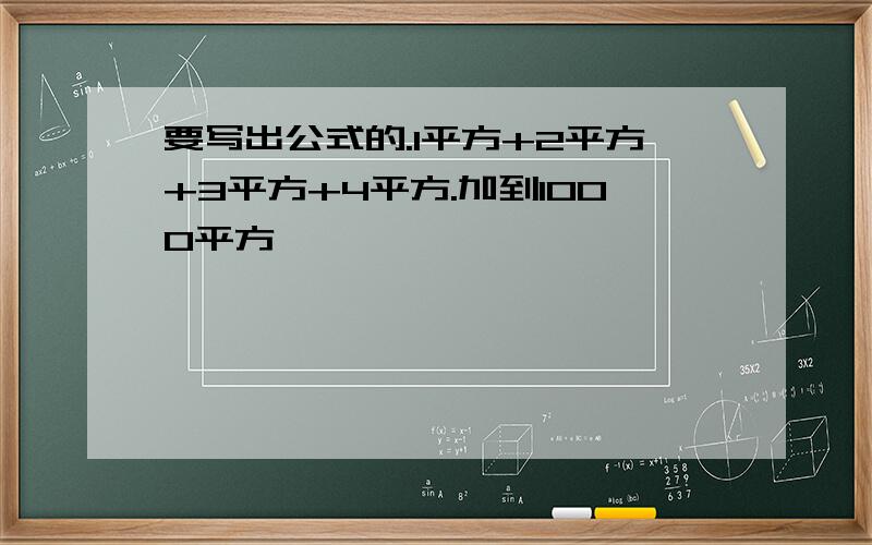 要写出公式的.1平方+2平方+3平方+4平方.加到1000平方