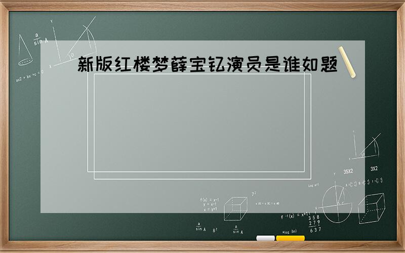 新版红楼梦薛宝钗演员是谁如题