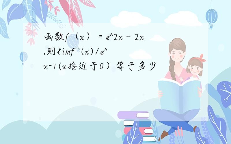 函数f（x）＝e^2x－2x,则limf `(x)/e^x-1(x接近于0）等于多少