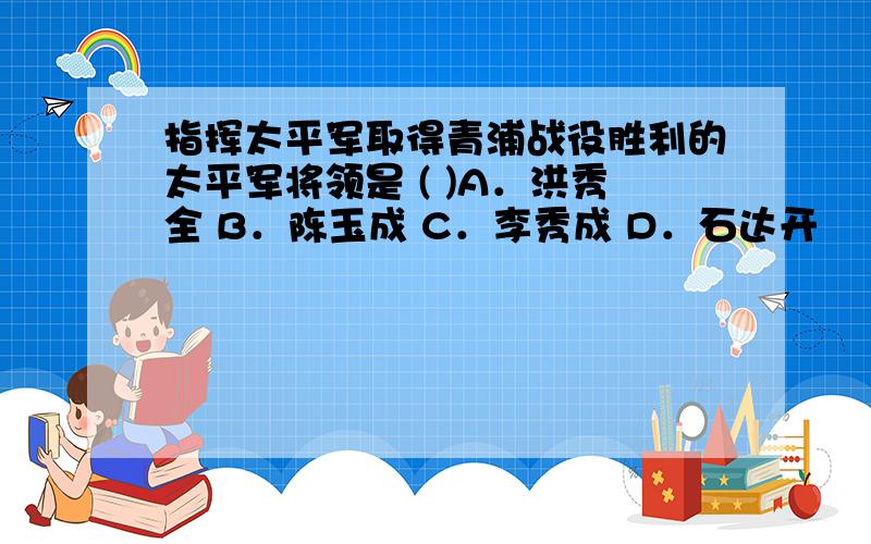 指挥太平军取得青浦战役胜利的太平军将领是 ( )A．洪秀全 B．陈玉成 C．李秀成 D．石达开