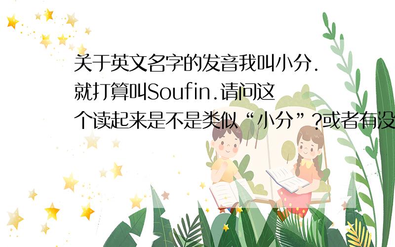 关于英文名字的发音我叫小分.就打算叫Soufin.请问这个读起来是不是类似“小分”?或者有没有好的建议?