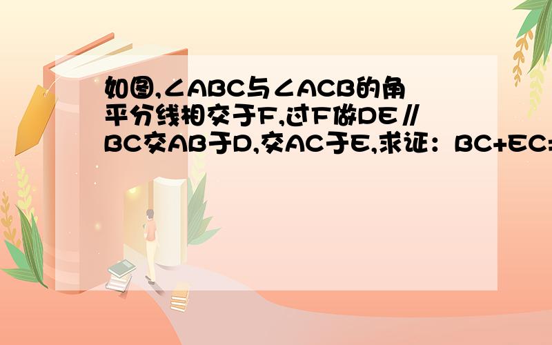 如图,∠ABC与∠ACB的角平分线相交于F,过F做DE∥BC交AB于D,交AC于E,求证：BC+EC=DE