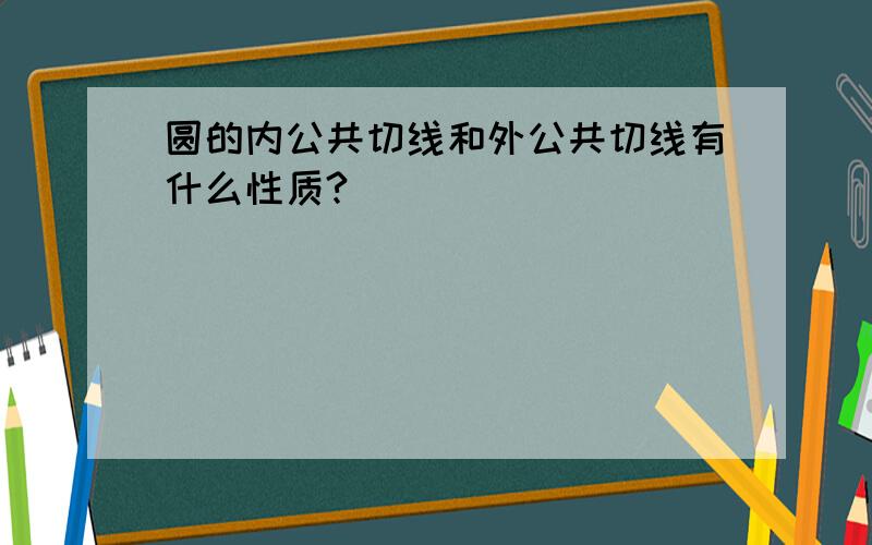 圆的内公共切线和外公共切线有什么性质?