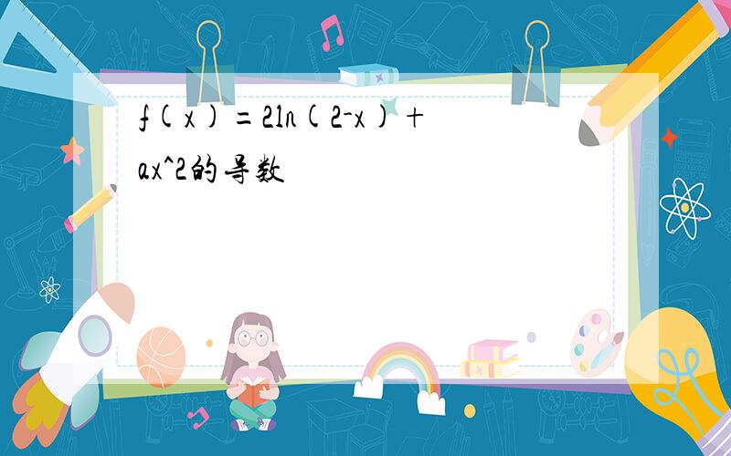 f(x)=2ln(2-x)+ax^2的导数