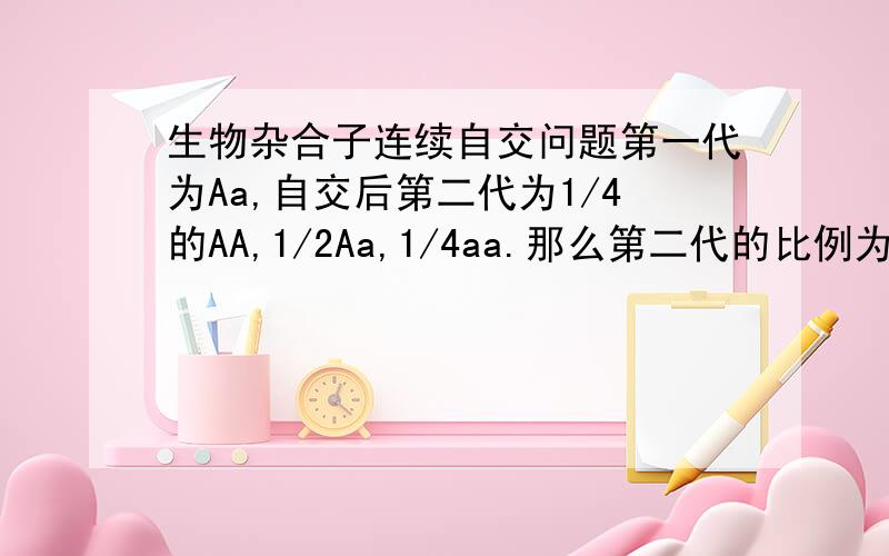 生物杂合子连续自交问题第一代为Aa,自交后第二代为1/4的AA,1/2Aa,1/4aa.那么第二代的比例为什么是3/8的AA,1/4Aa,3/8的aa?