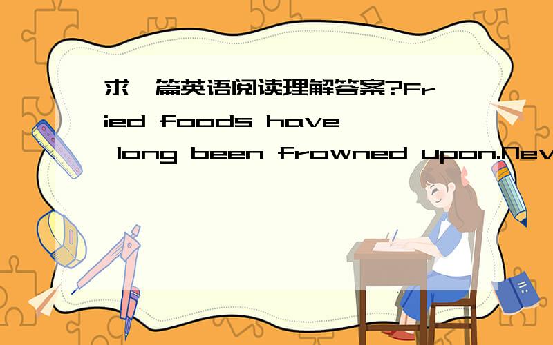 求一篇英语阅读理解答案?Fried foods have long been frowned upon.Nevertheless,the skillet (平底锅) is about our handiest and most useful piece of kitchen equipment.Stalwart lumberjacks and others engaged in active labor requiring 4,000 ca