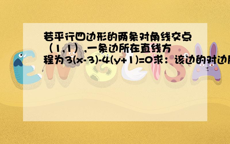 若平行四边形的两条对角线交点（1,1）,一条边所在直线方程为3(x-3)-4(y+1)=0求：该边的对边所在的直线方程