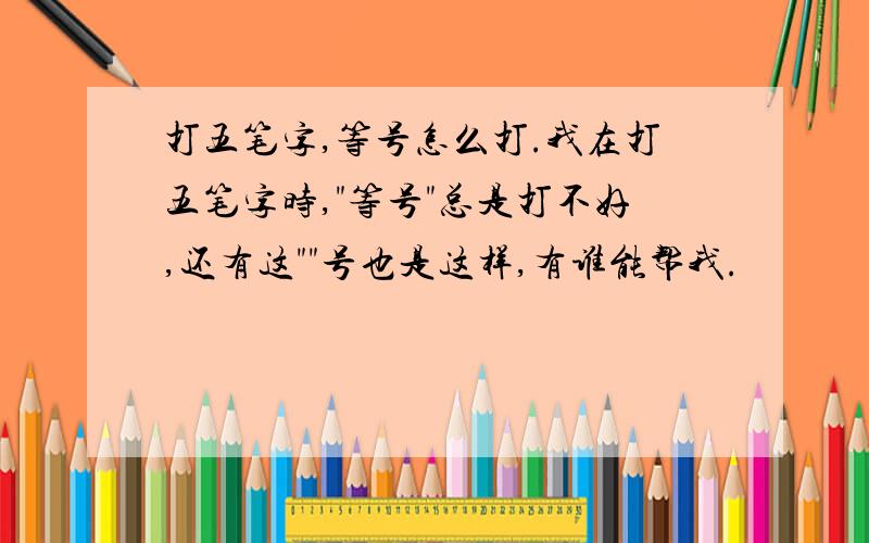 打五笔字,等号怎么打.我在打五笔字时,