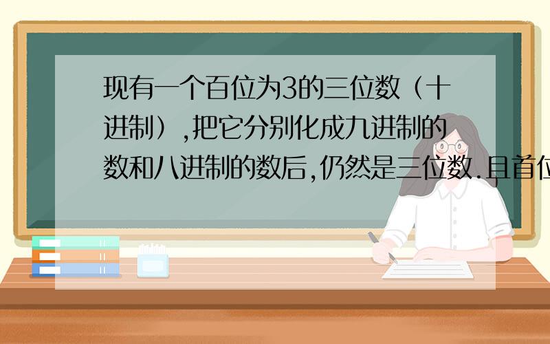 现有一个百位为3的三位数（十进制）,把它分别化成九进制的数和八进制的数后,仍然是三位数.且首位数字分别为4和5.这样的三位数中最大的是多少?最小的是多少?一共有多少个?