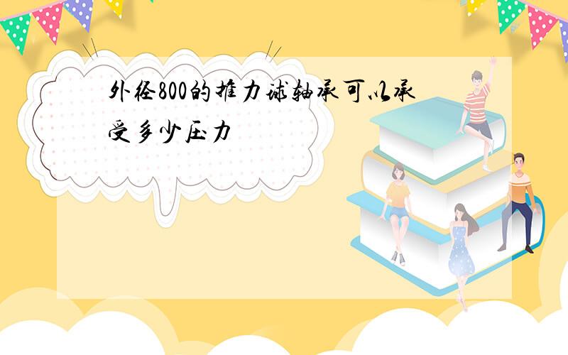 外径800的推力球轴承可以承受多少压力