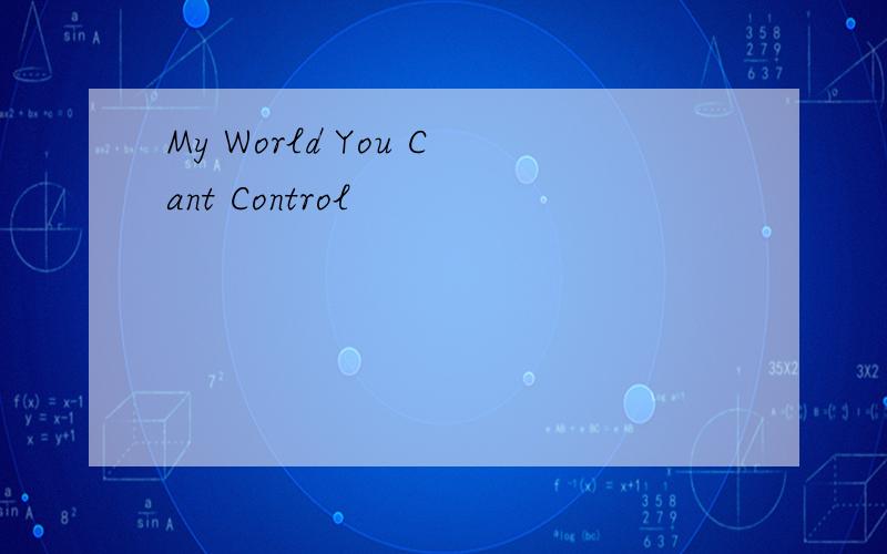 My World You Cant Control