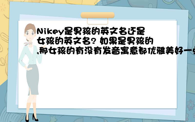 Nikey是男孩的英文名还是女孩的英文名? 如果是男孩的,那女孩的有没有发音寓意都优雅美好一点的英文名?