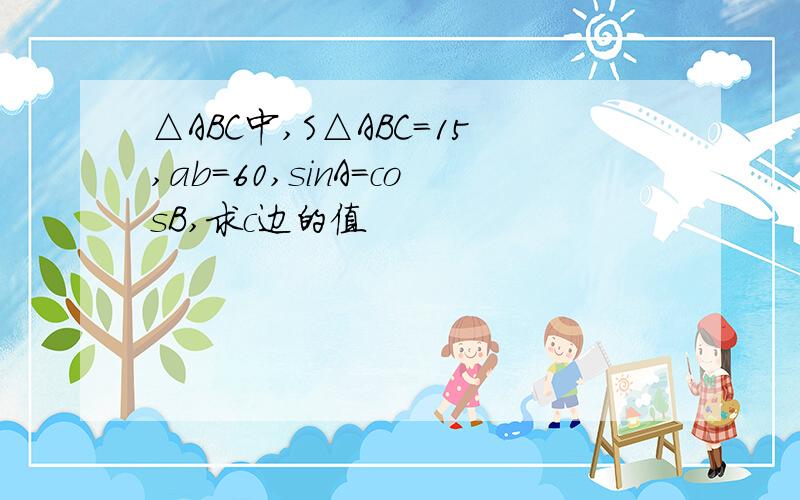 △ABC中,S△ABC=15,ab=60,sinA=cosB,求c边的值