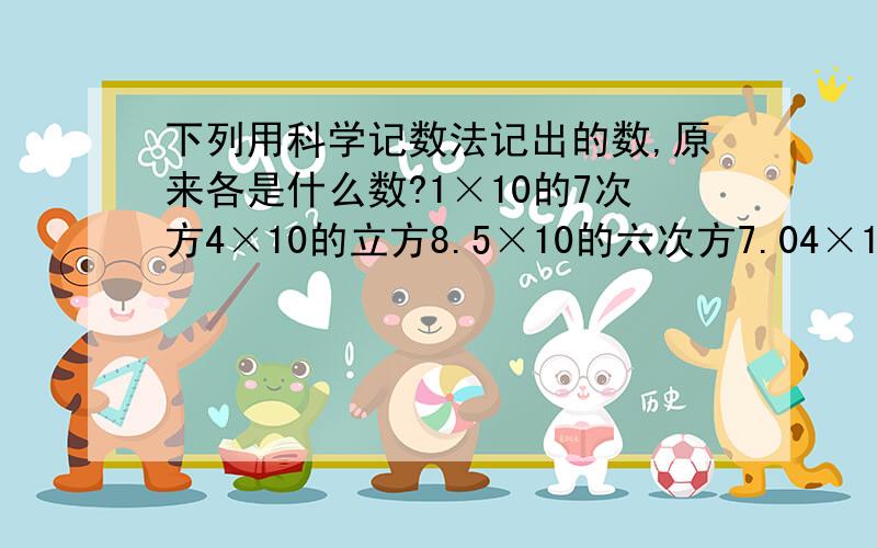 下列用科学记数法记出的数,原来各是什么数?1×10的7次方4×10的立方8.5×10的六次方7.04×10的五次方3.96×10的四次方