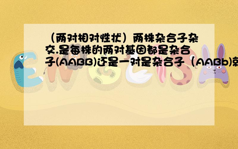 （两对相对性状）两株杂合子杂交.是每株的两对基因都是杂合子(AABB)还是一对是杂合子（AABb)就可以啊