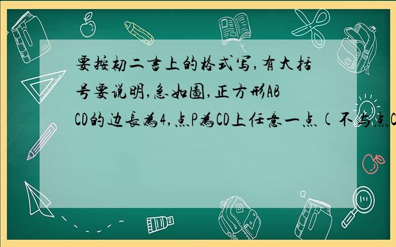 要按初二书上的格式写,有大括号要说明,急如图,正方形ABCD的边长为4,点P为CD上任意一点(不与点C,D重合).设DP=X,四边形ABCP的面积为Y.(1)求Y关于X的函数解析式及X的取值范围..别抄袭.