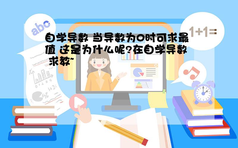 自学导数 当导数为0时可求最值 这是为什么呢?在自学导数 求教~