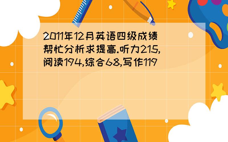 2011年12月英语四级成绩帮忙分析求提高.听力215,阅读194,综合68,写作119