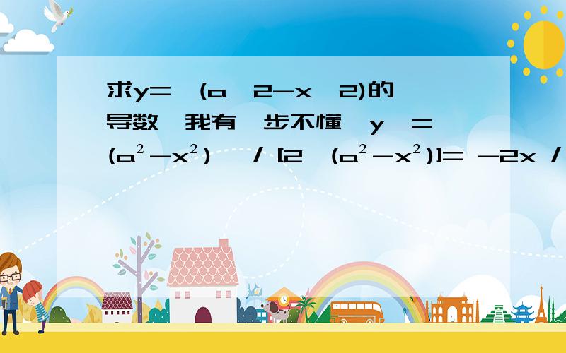 求y=√(a^2-x^2)的导数,我有一步不懂,y'= (a²-x²)' / [2√(a²-x²)]= -2x / [2√(a²-x²)]我不懂的是“ (a²-x²)' “这个怎么来的啊,根据幂函数的求导公式：y=x^n,y'=nx^(n-1)不是应该