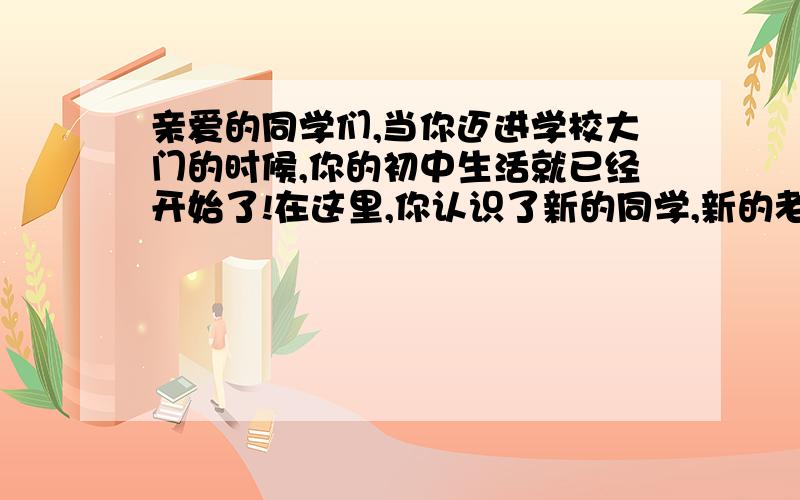 亲爱的同学们,当你迈进学校大门的时候,你的初中生活就已经开始了!在这里,你认识了新的同学,新的老师.开始了新的学习生活.两个月来的初中生活给你留下的是什么印象呢?请以“_________的