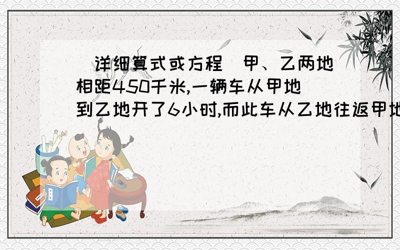 （详细算式或方程）甲、乙两地相距450千米,一辆车从甲地到乙地开了6小时,而此车从乙地往返甲地时,放慢了速度,每小时行50千米.求这辆车往返的平均速度.